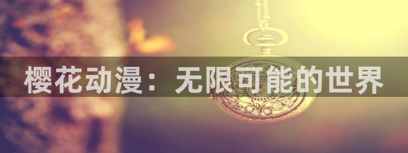 香蕉漫画樱花：樱花动漫：无限可能的世界