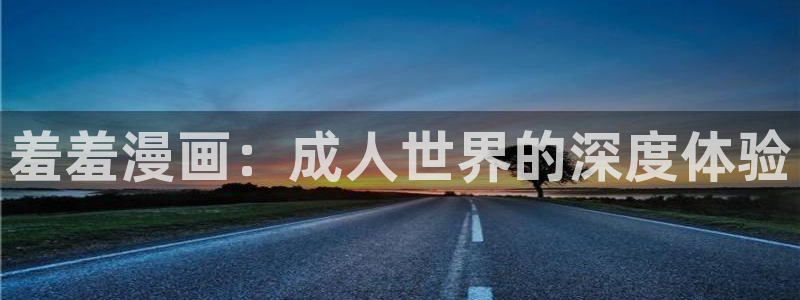 香蕉漫画官网在线入口：羞羞漫画：成人世界的深度体验