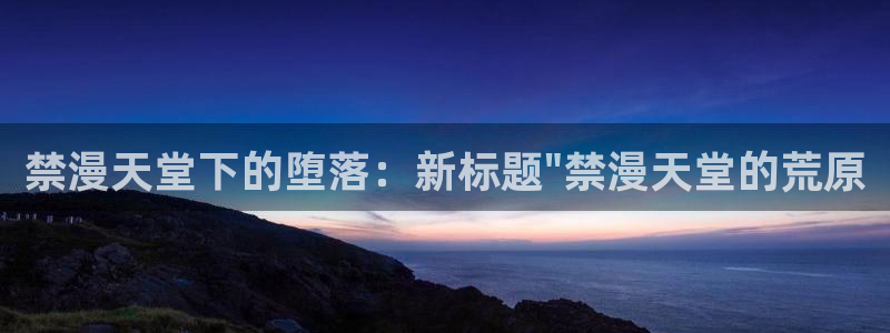 香蕉漫画正版网：禁漫天堂下的堕落：新标题\