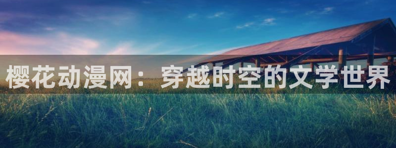 香蕉漫画omofun：樱花动漫网：穿越时空的文学世界