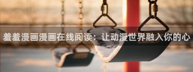 下载香蕉漫画：羞羞漫画漫画在线阅读：让动漫世界融入你的心
