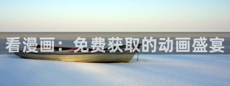 香蕉漫画正版网：看漫画：免费获取的动画盛宴