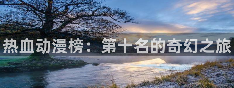 香蕉漫画专注动漫的门户网站：热血动漫榜：第十名的奇幻之旅