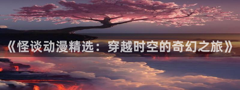 managereader漫画官网入口：《怪谈动漫精选：穿越时空的奇幻之旅》
